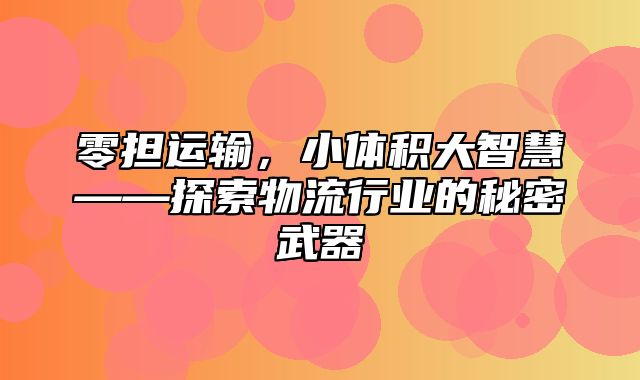 零担运输，小体积大智慧——探索物流行业的秘密武器