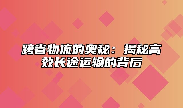 跨省物流的奥秘：揭秘高效长途运输的背后