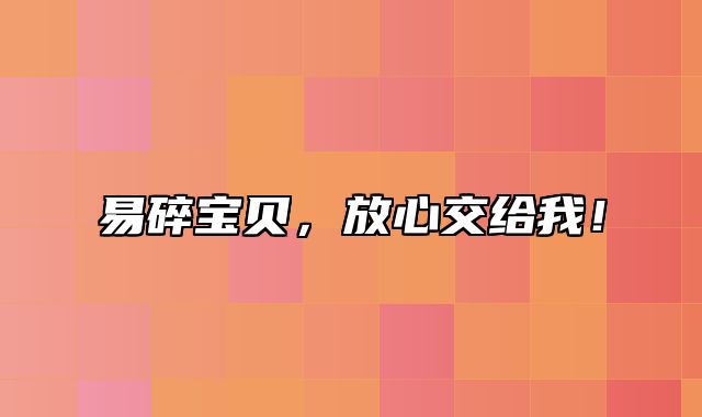 易碎宝贝，放心交给我！