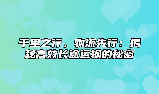 千里之行，物流先行：揭秘高效长途运输的秘密