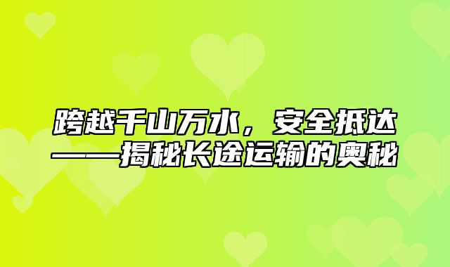 跨越千山万水，安全抵达——揭秘长途运输的奥秘