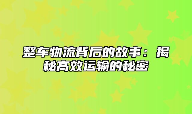 整车物流背后的故事：揭秘高效运输的秘密