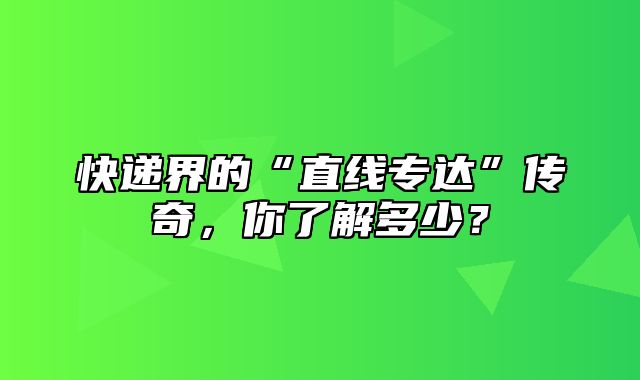 快递界的“直线专达”传奇，你了解多少？