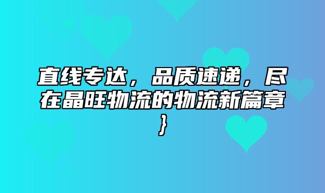 直线专达，品质速递，尽在晶旺物流的物流新篇章}