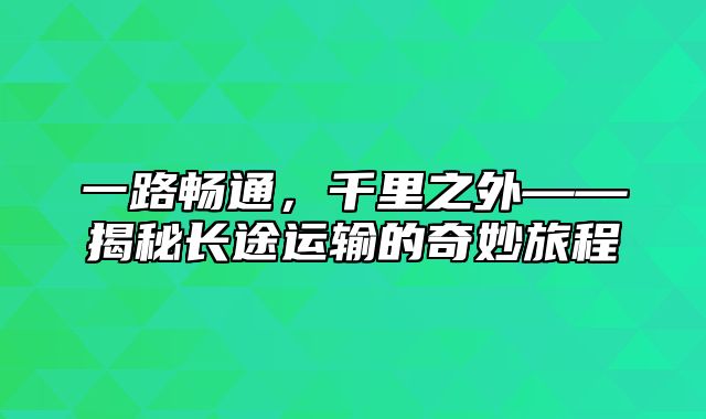 一路畅通，千里之外——揭秘长途运输的奇妙旅程