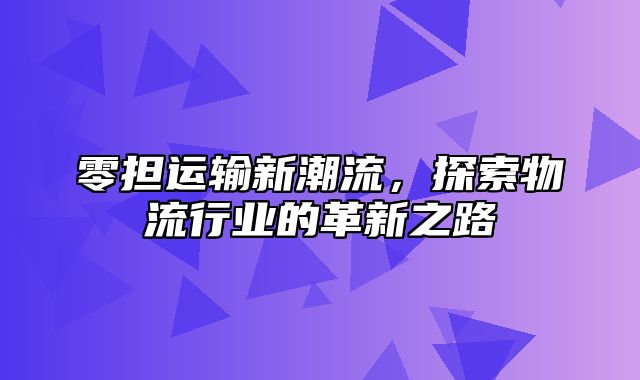 零担运输新潮流，探索物流行业的革新之路