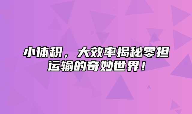 小体积，大效率揭秘零担运输的奇妙世界！