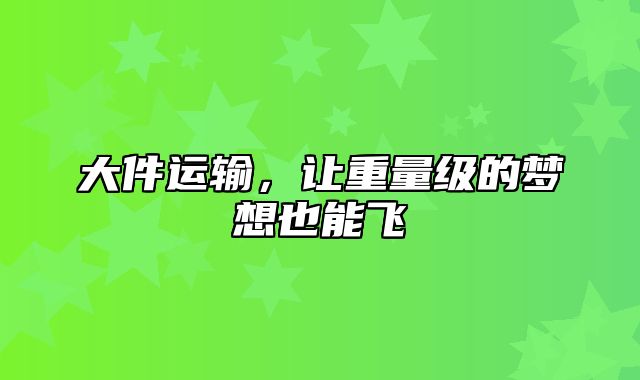 大件运输，让重量级的梦想也能飞