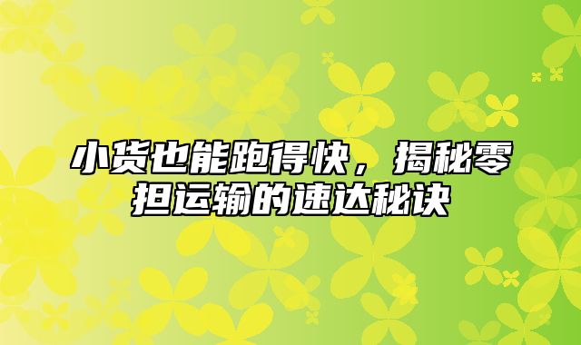 小货也能跑得快，揭秘零担运输的速达秘诀