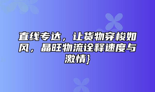 直线专达，让货物穿梭如风，晶旺物流诠释速度与激情}