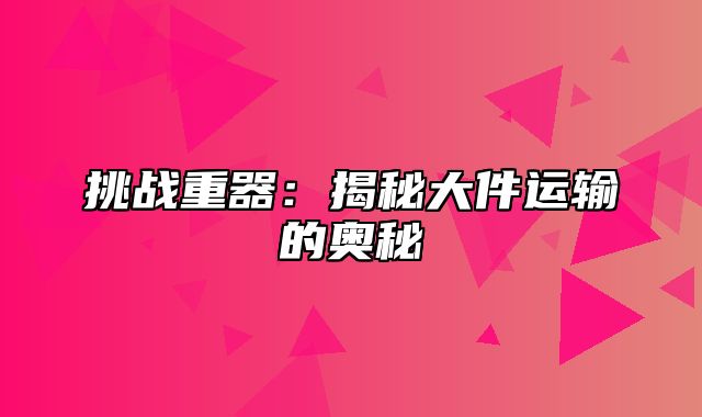 挑战重器：揭秘大件运输的奥秘