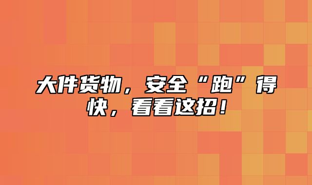 大件货物，安全“跑”得快，看看这招！