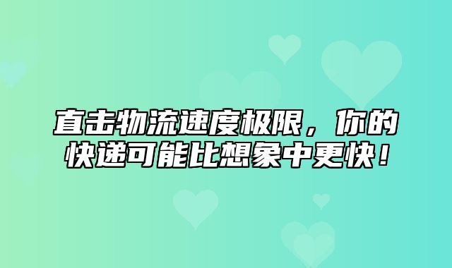 直击物流速度极限，你的快递可能比想象中更快！