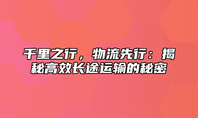 千里之行，物流先行：揭秘高效长途运输的秘密