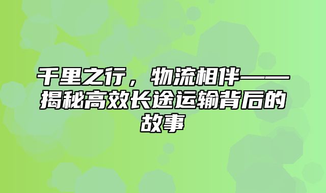 千里之行，物流相伴——揭秘高效长途运输背后的故事