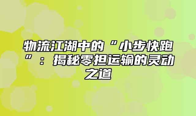 物流江湖中的“小步快跑”：揭秘零担运输的灵动之道