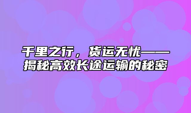 千里之行，货运无忧——揭秘高效长途运输的秘密