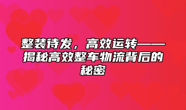 整装待发，高效运转——揭秘高效整车物流背后的秘密