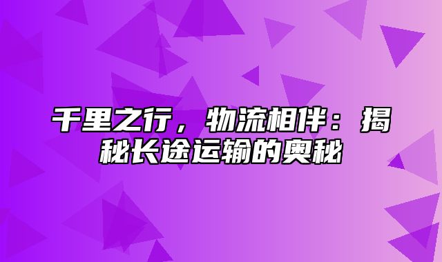 千里之行，物流相伴：揭秘长途运输的奥秘