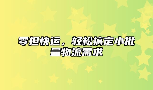 零担快运，轻松搞定小批量物流需求