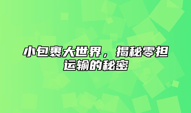 小包裹大世界，揭秘零担运输的秘密