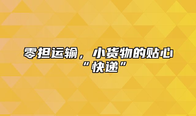 零担运输，小货物的贴心“快递”