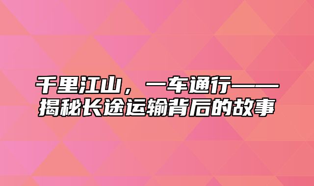千里江山，一车通行——揭秘长途运输背后的故事