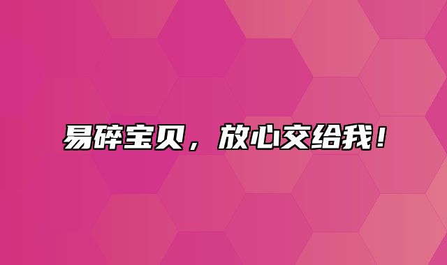 易碎宝贝，放心交给我！