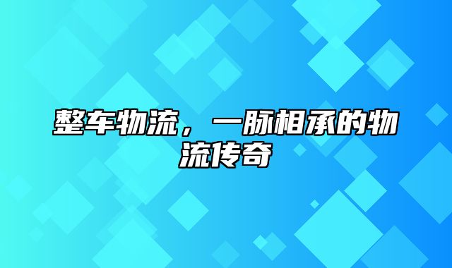 整车物流，一脉相承的物流传奇