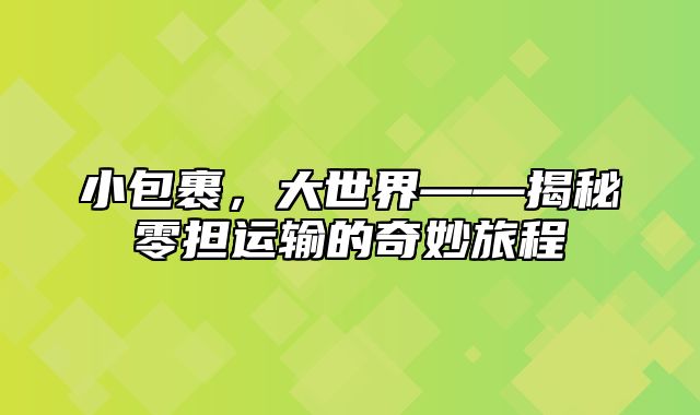 小包裹，大世界——揭秘零担运输的奇妙旅程