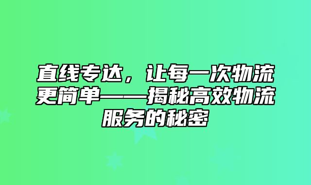 直线专达，让每一次物流更简单——揭秘高效物流服务的秘密