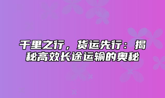 千里之行，货运先行：揭秘高效长途运输的奥秘