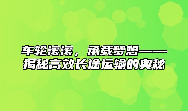 车轮滚滚，承载梦想——揭秘高效长途运输的奥秘