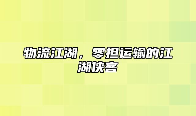 物流江湖，零担运输的江湖侠客