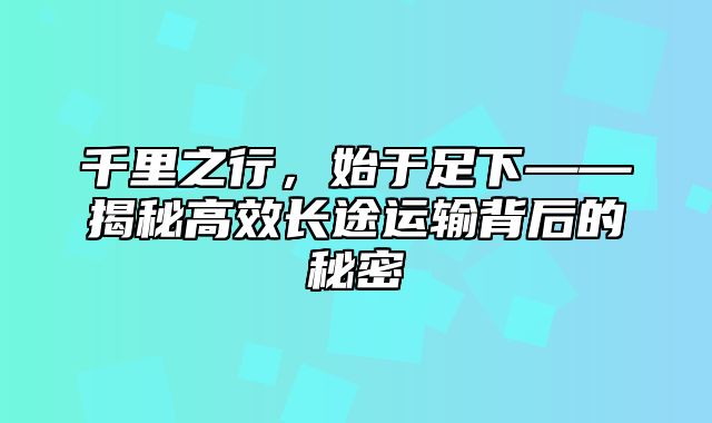 千里之行，始于足下——揭秘高效长途运输背后的秘密