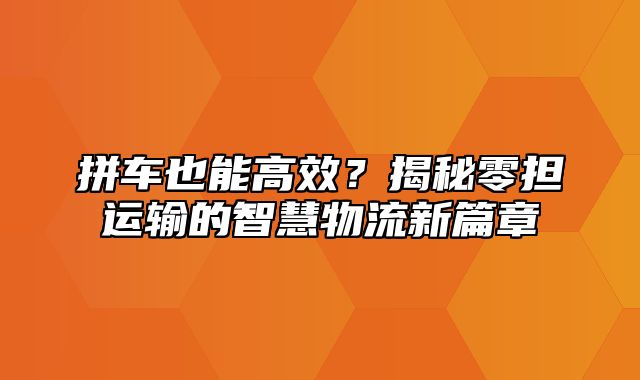 拼车也能高效？揭秘零担运输的智慧物流新篇章