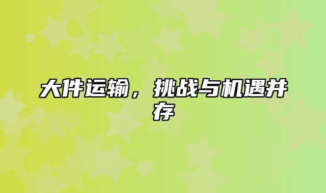 大件运输，挑战与机遇并存