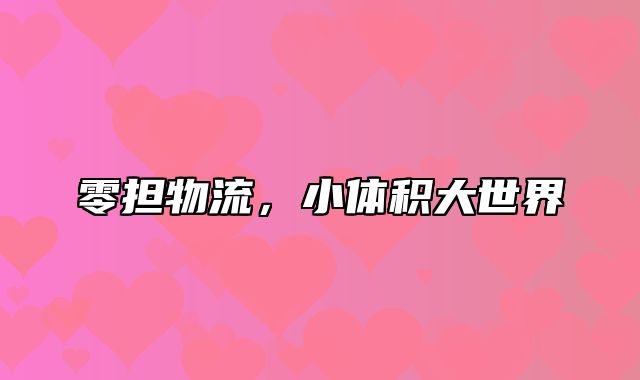 零担物流，小体积大世界
