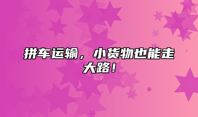 拼车运输，小货物也能走大路！