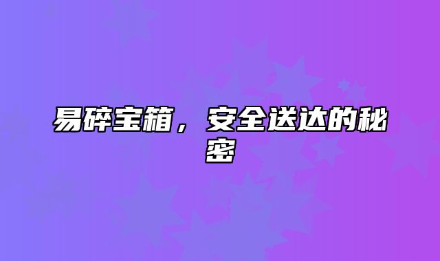 易碎宝箱，安全送达的秘密