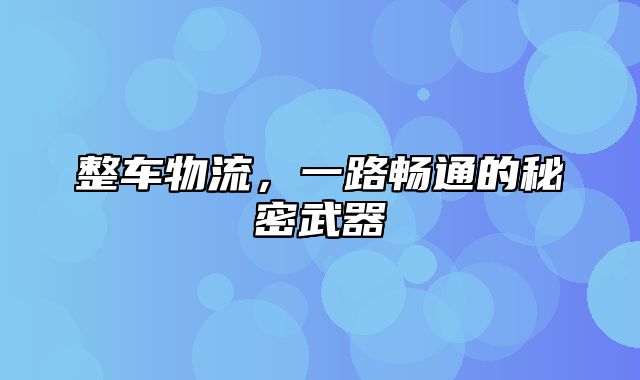 整车物流，一路畅通的秘密武器