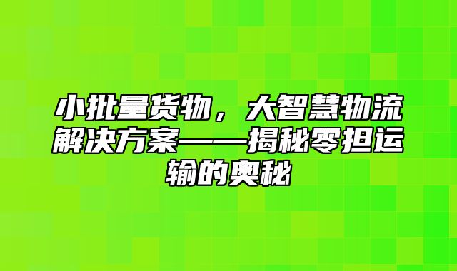 小批量货物，大智慧物流解决方案——揭秘零担运输的奥秘