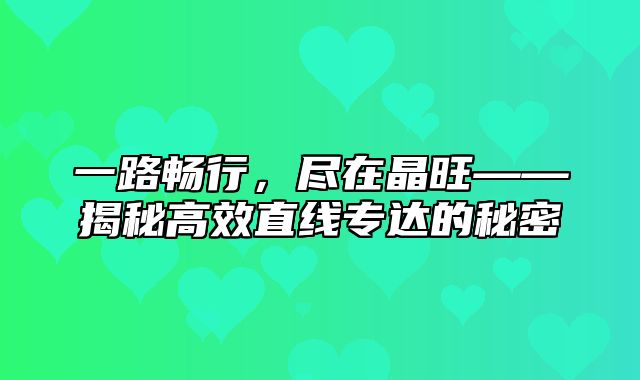 一路畅行，尽在晶旺——揭秘高效直线专达的秘密
