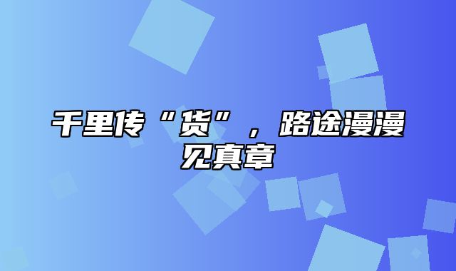 千里传“货”，路途漫漫见真章