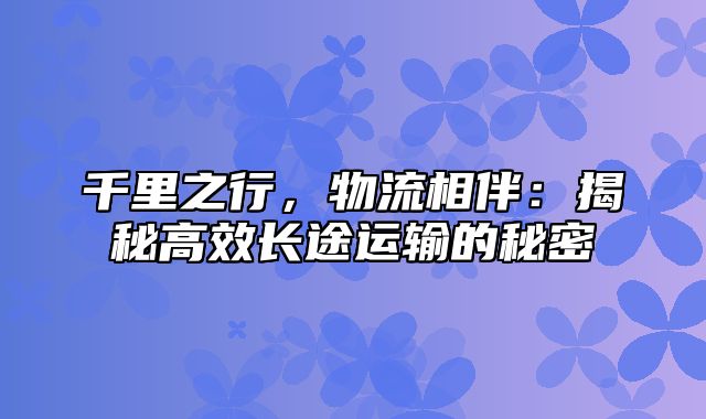 千里之行，物流相伴：揭秘高效长途运输的秘密