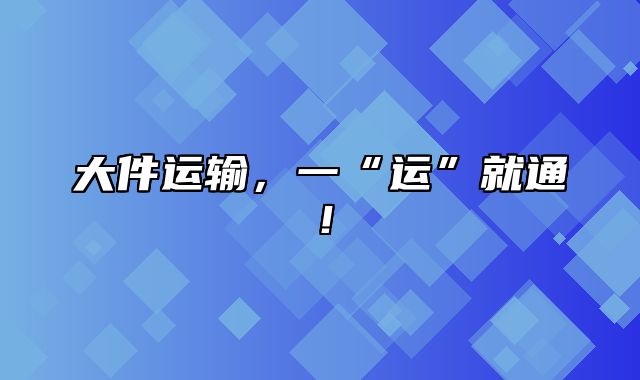 大件运输，一“运”就通！