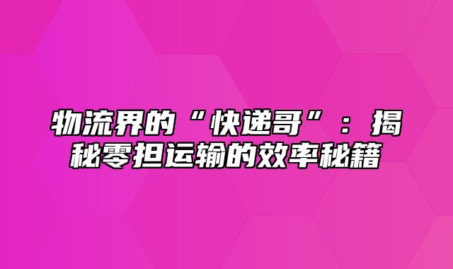物流界的“快递哥”：揭秘零担运输的效率秘籍