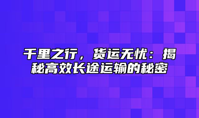 千里之行，货运无忧：揭秘高效长途运输的秘密
