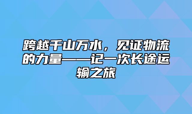 跨越千山万水，见证物流的力量——记一次长途运输之旅