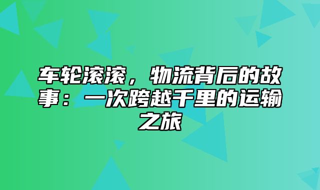 车轮滚滚，物流背后的故事：一次跨越千里的运输之旅